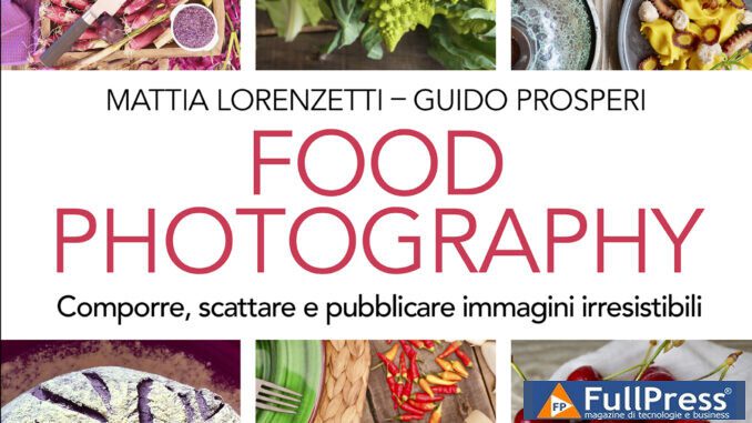 Food Photography - Libro di Mattia Lorenzetti e Guido Prosperi, Apogeo